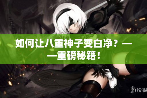 如何让八重神子变白净？——重磅秘籍！