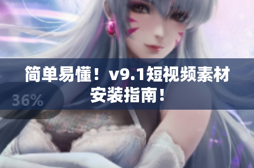 简单易懂！v9.1短视频素材安装指南！