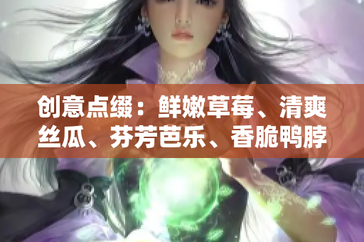 创意点缀：鲜嫩草莓、清爽丝瓜、芬芳芭乐、香脆鸭脖，完美搭配奶茶