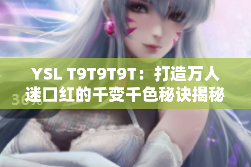 YSL T9T9T9T：打造万人迷口红的千变千色秘诀揭秘