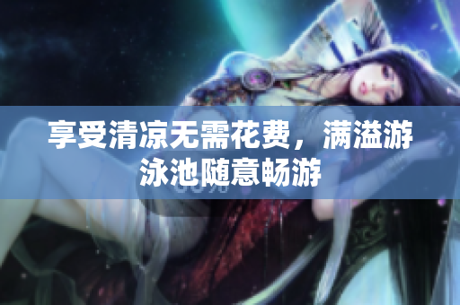 享受清凉无需花费，满溢游泳池随意畅游