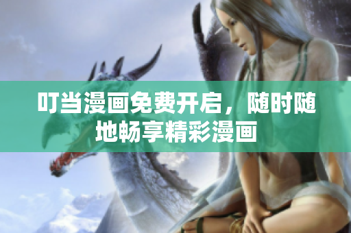 叮当漫画免费开启，随时随地畅享精彩漫画