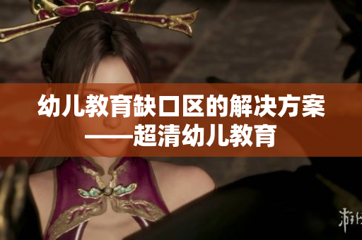 幼儿教育缺口区的解决方案——超清幼儿教育