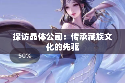探访晶体公司：传承藏族文化的先驱