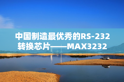 中国制造最优秀的RS-232转换芯片——MAX3232