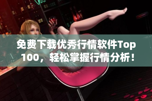 免费下载优秀行情软件Top 100，轻松掌握行情分析！