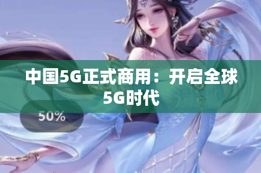 中国5G正式商用：开启全球5G时代