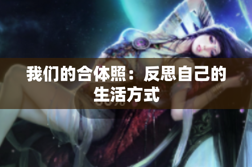 我们的合体照：反思自己的生活方式