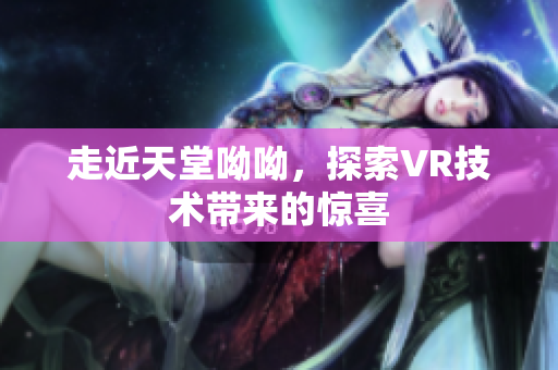 走近天堂呦呦，探索VR技术带来的惊喜
