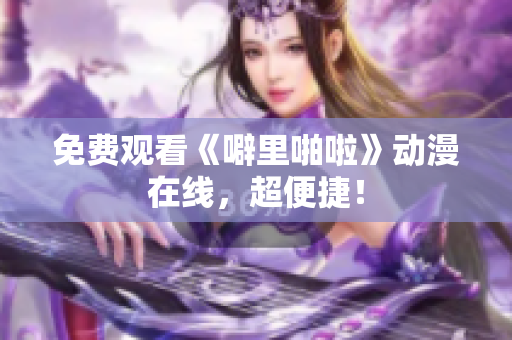 免费观看《噼里啪啦》动漫在线，超便捷！