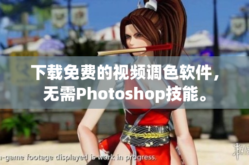 下载免费的视频调色软件，无需Photoshop技能。