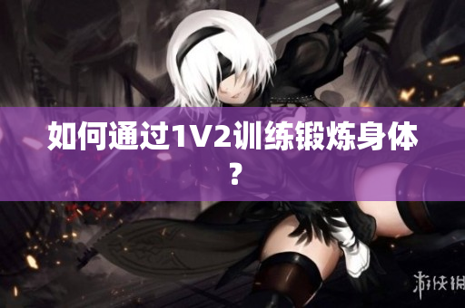 如何通过1V2训练锻炼身体？