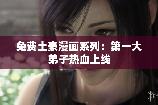 免费土豪漫画系列：第一大弟子热血上线