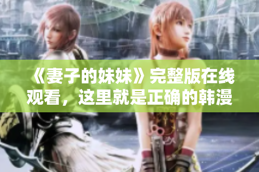 《妻子的妹妹》完整版在线观看，这里就是正确的韩漫网站