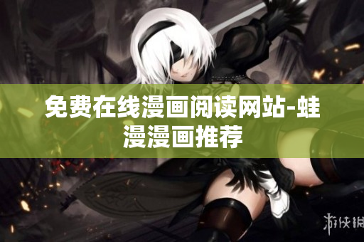 免费在线漫画阅读网站-蛙漫漫画推荐