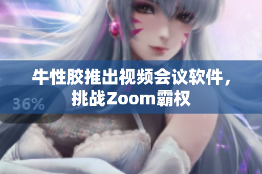 牛性胶推出视频会议软件，挑战Zoom霸权