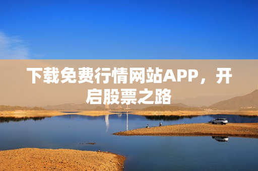 下载免费行情网站APP，开启股票之路