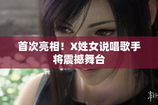 首次亮相！X姓女说唱歌手将震撼舞台