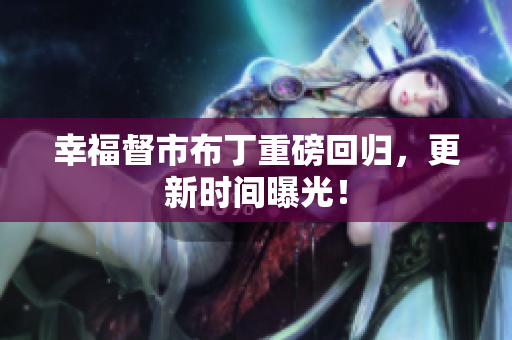幸福督市布丁重磅回归，更新时间曝光！