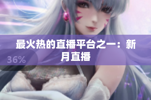 最火热的直播平台之一：新月直播