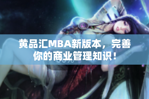 黄品汇MBA新版本，完善你的商业管理知识！