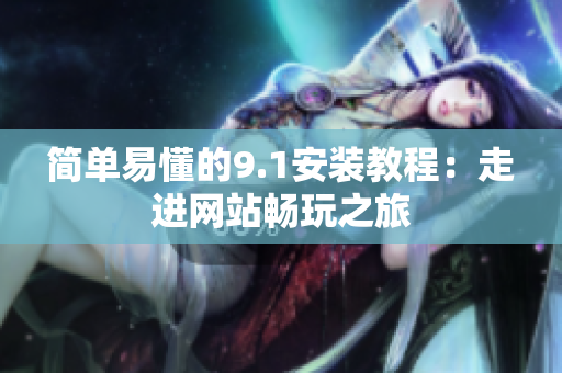 简单易懂的9.1安装教程：走进网站畅玩之旅