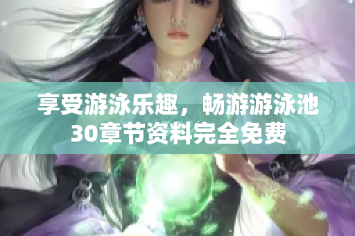 享受游泳乐趣，畅游游泳池30章节资料完全免费