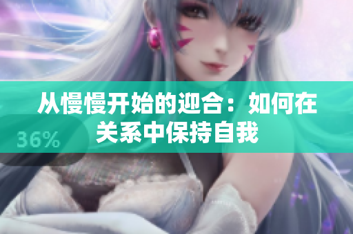 从慢慢开始的迎合：如何在关系中保持自我