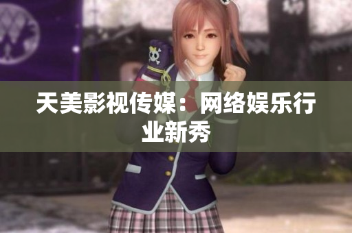 天美影视传媒：网络娱乐行业新秀