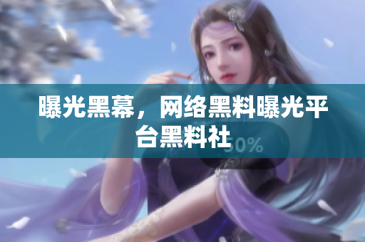 曝光黑幕，网络黑料曝光平台黑料社