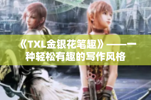 《TXL金银花笔趣》——一种轻松有趣的写作风格