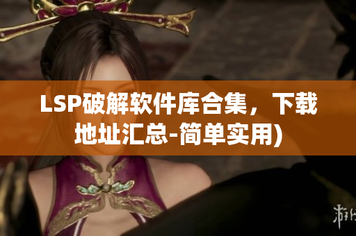 LSP破解软件库合集，下载地址汇总-简单实用)