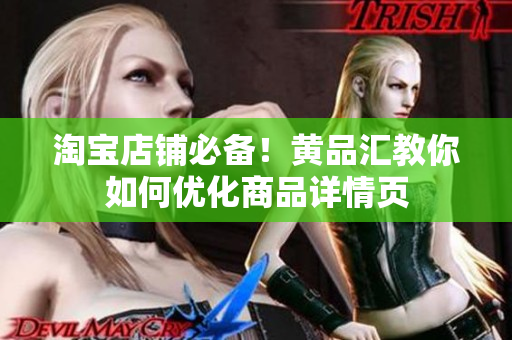 淘宝店铺必备！黄品汇教你如何优化商品详情页