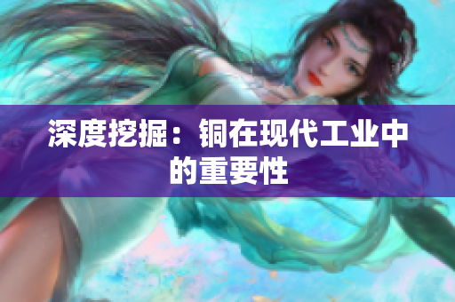 深度挖掘：铜在现代工业中的重要性