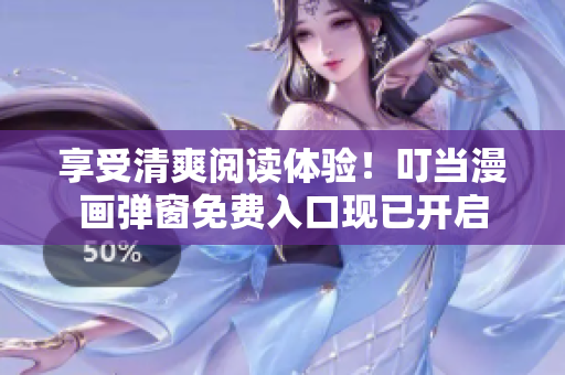 享受清爽阅读体验！叮当漫画弹窗免费入口现已开启