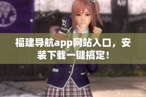 福建导航app网站入口，安装下载一键搞定！
