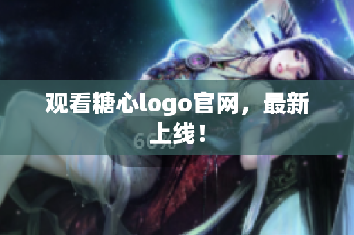 观看糖心logo官网，最新上线！
