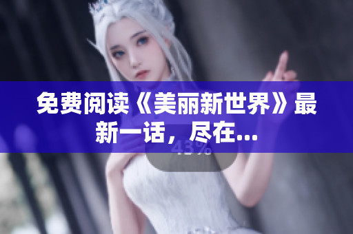 免费阅读《美丽新世界》最新一话，尽在...