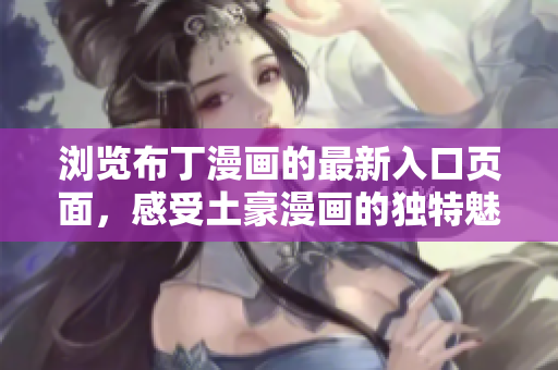 浏览布丁漫画的最新入口页面，感受土豪漫画的独特魅力