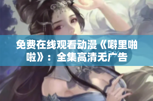 免费在线观看动漫《噼里啪啦》：全集高清无广告