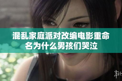 混乱家庭派对改编电影重命名为什么男孩们哭泣