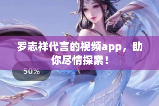 罗志祥代言的视频app，助你尽情探索！