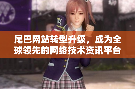 尾巴网站转型升级，成为全球领先的网络技术资讯平台