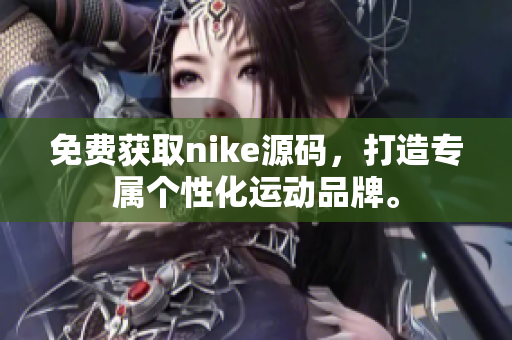 免费获取nike源码，打造专属个性化运动品牌。