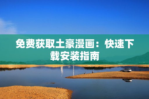 免费获取土豪漫画：快速下载安装指南