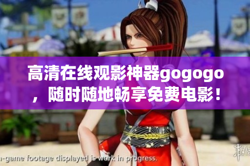 高清在线观影神器gogogo，随时随地畅享免费电影！
