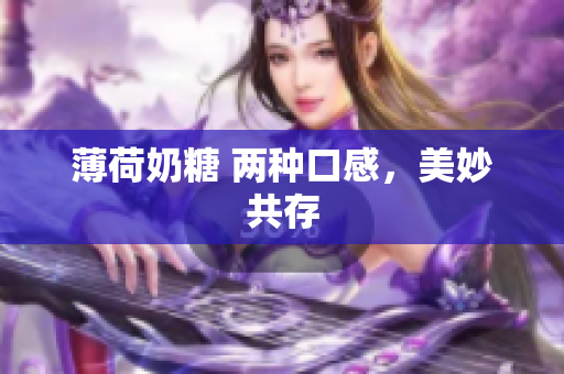 薄荷奶糖 两种口感，美妙共存