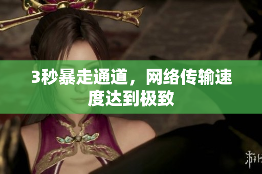 3秒暴走通道，网络传输速度达到极致