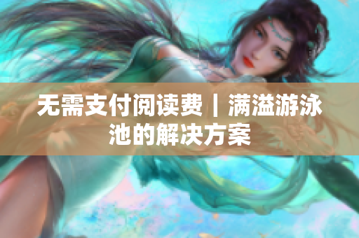 无需支付阅读费｜满溢游泳池的解决方案