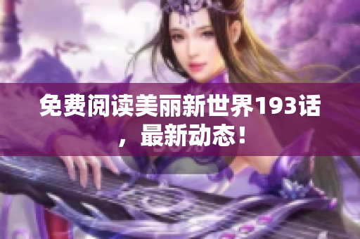 免费阅读美丽新世界193话，最新动态！